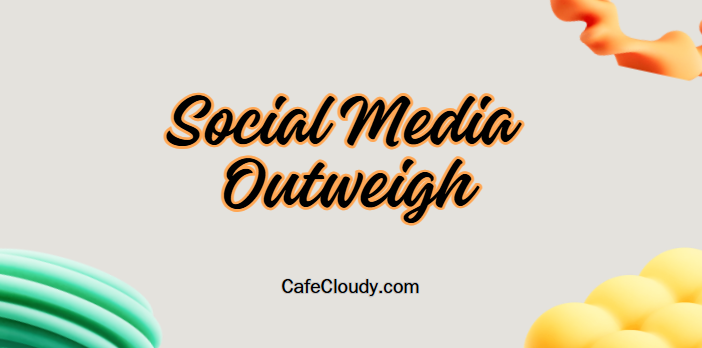 	Do the problems with social media outweigh its benefits?