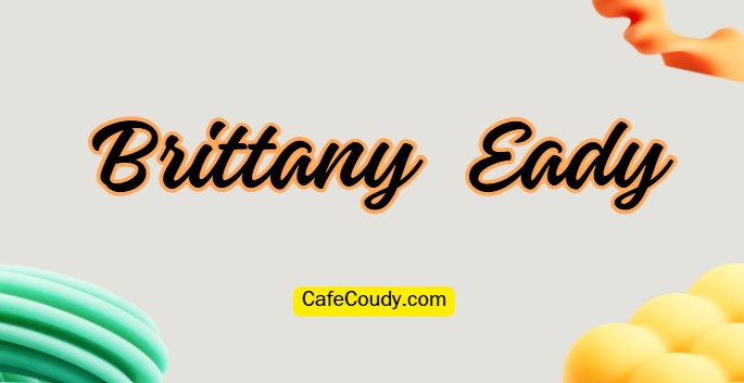 	Brittany Eady Age, Net Worth, Relationships, & More