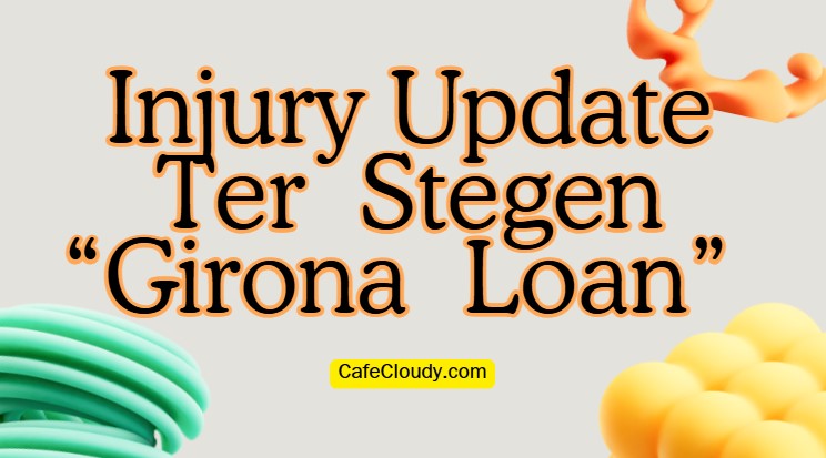 Injury Update about Ter Stegen “Girona Loan” | His Hamstring Issue Turned Catastrophic Event