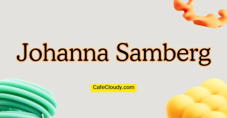 Explore Johanna Samberg | Siblings, Career, and Net Worth