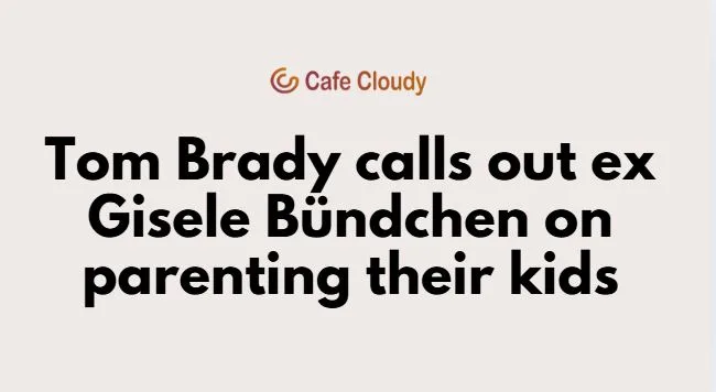 Tom Brady calls out ex-Gisele Bündchen over parenting their children